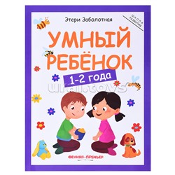 Умный ребенок: 1-2 года. - Изд. 11-е; авт. Заболотная; сер. Школа развития.