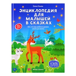 Энциклопедия для малышей в сказках: все, что ваш ребенок должен узнать до школы. - Изд. 2-е; авт. Ульева; сер. Моя Первая Книжка.